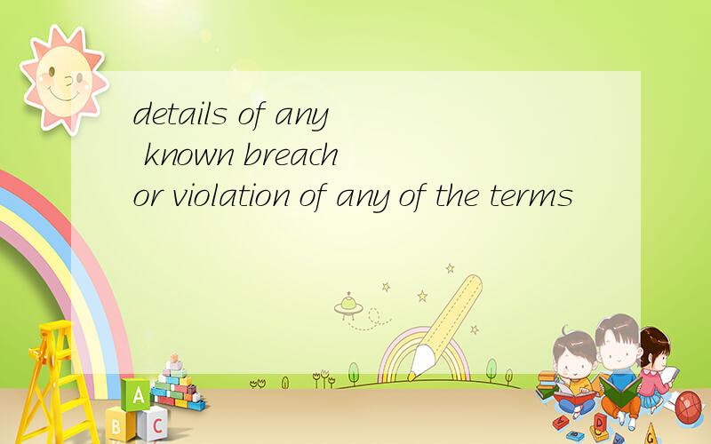 details of any known breach or violation of any of the terms
