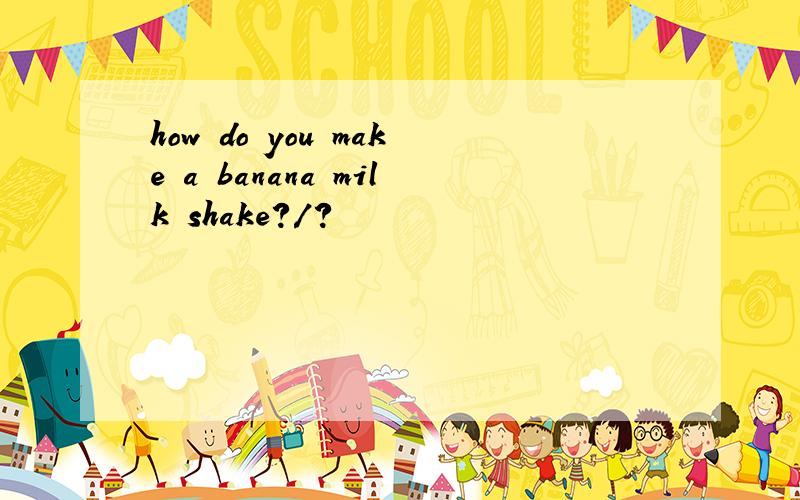 how do you make a banana milk shake?/?