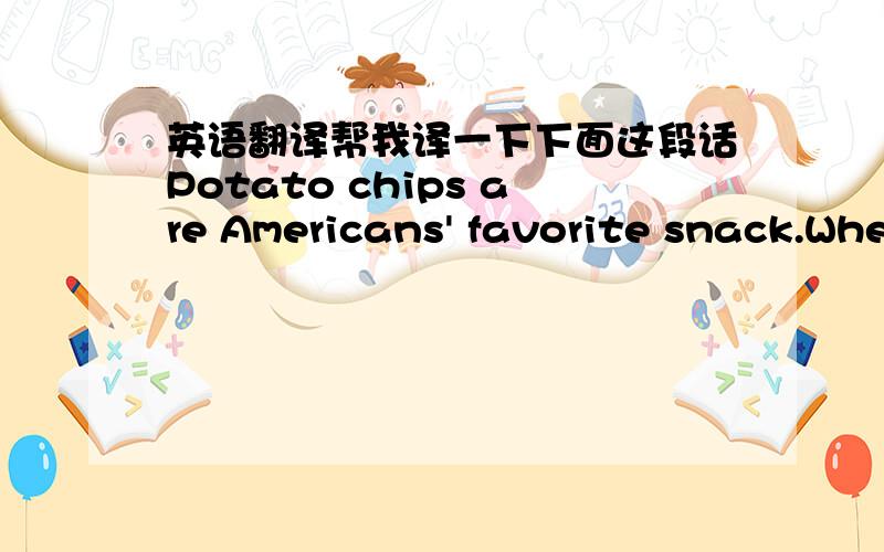 英语翻译帮我译一下下面这段话Potato chips are Americans' favorite snack.Whe