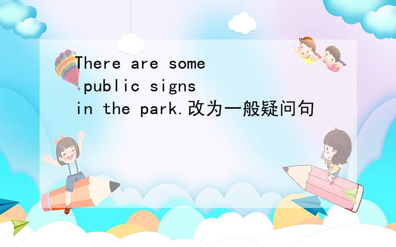 There are some public signs in the park.改为一般疑问句