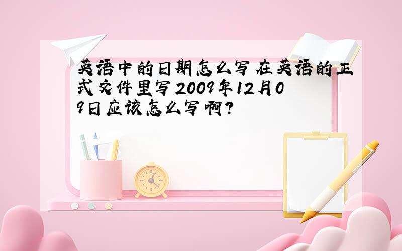 英语中的日期怎么写在英语的正式文件里写2009年12月09日应该怎么写啊?