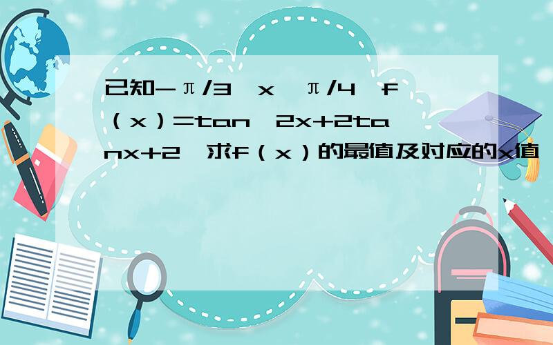 已知-π/3≤x≤π/4,f（x）=tan^2x+2tanx+2,求f（x）的最值及对应的x值 要具体的解题步骤