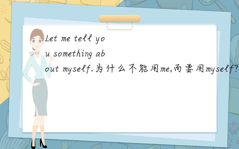 Let me tell you something about myself.为什么不能用me,而要用myself?