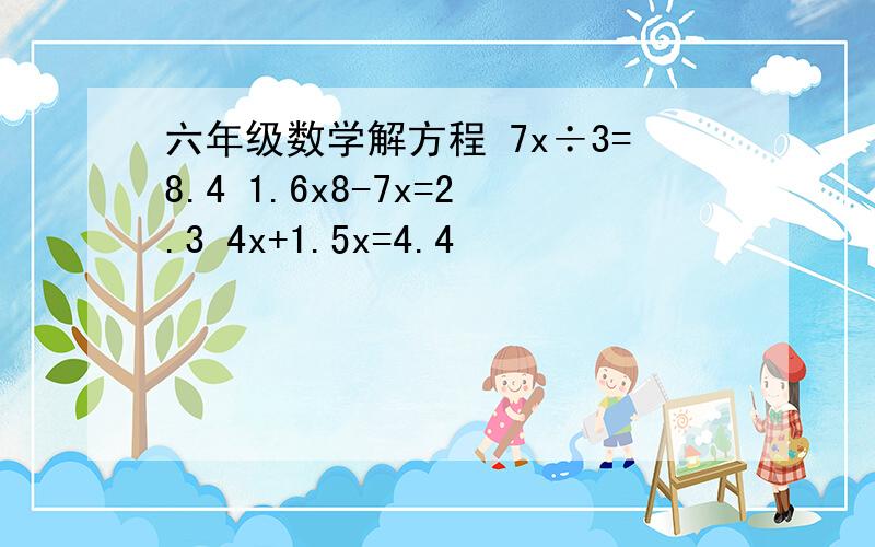 六年级数学解方程 7x÷3=8.4 1.6x8-7x=2.3 4x+1.5x=4.4