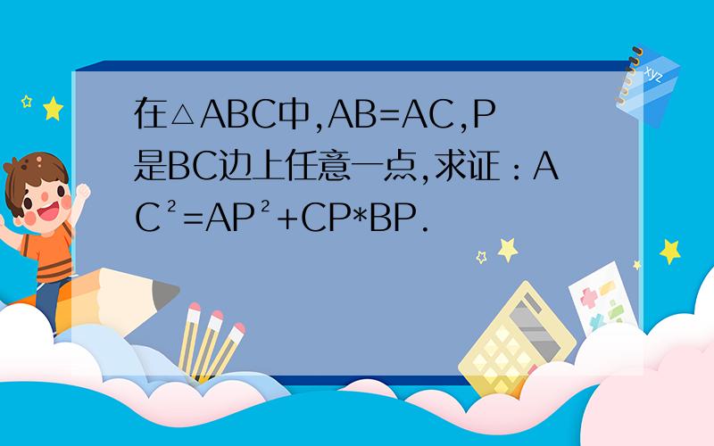 在△ABC中,AB=AC,P是BC边上任意一点,求证：AC²=AP²+CP*BP.
