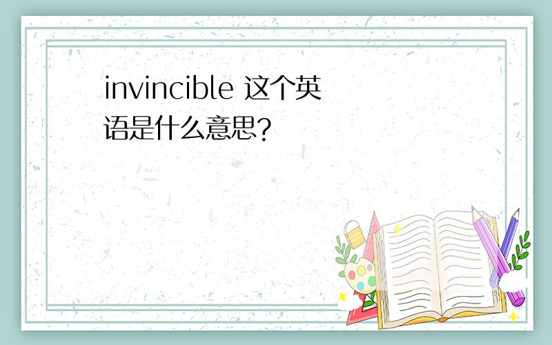 invincible 这个英语是什么意思?