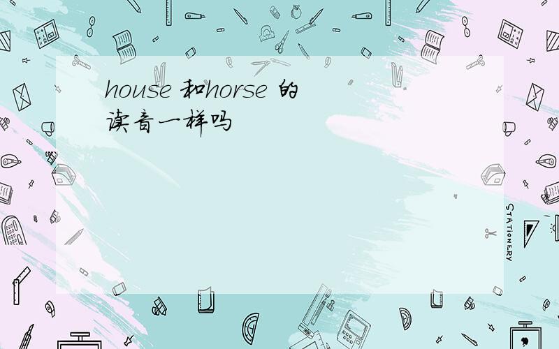 house 和horse 的读音一样吗