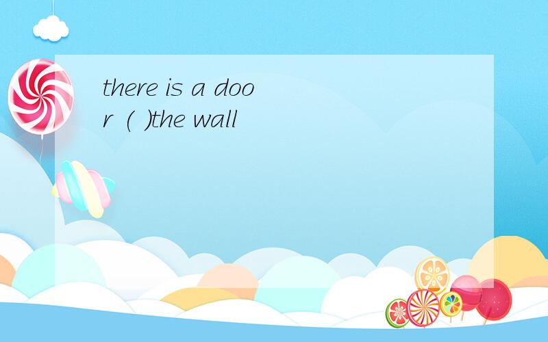 there is a door ( )the wall