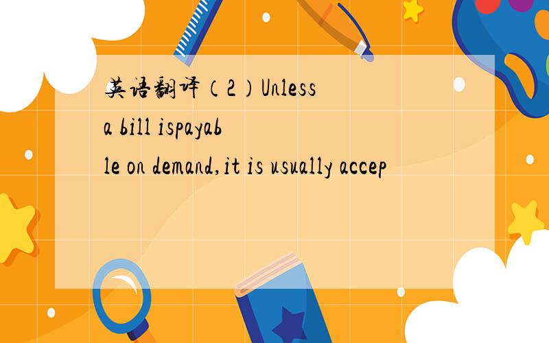 英语翻译（2）Unless a bill ispayable on demand,it is usually accep