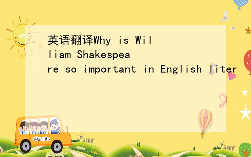 英语翻译Why is William Shakespeare so important in English liter