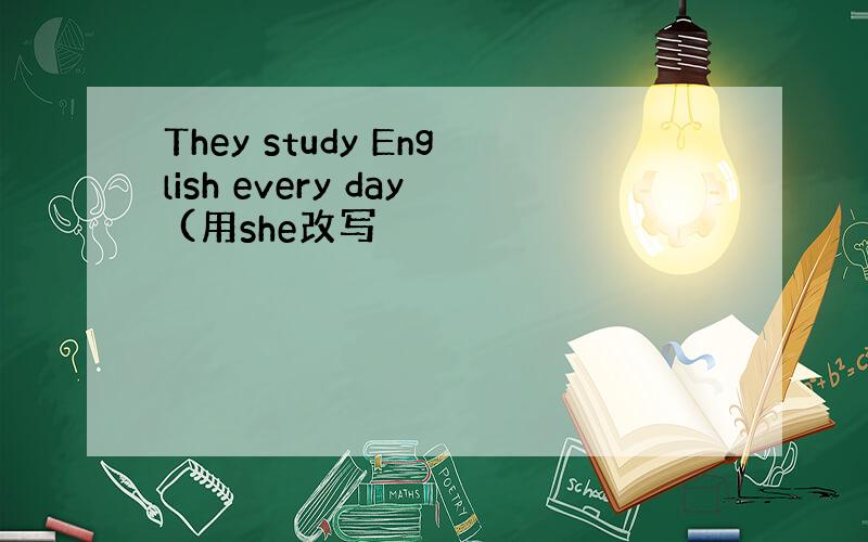 They study English every day (用she改写