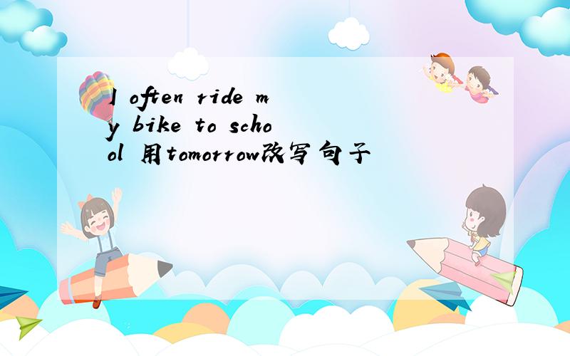 I often ride my bike to school 用tomorrow改写句子