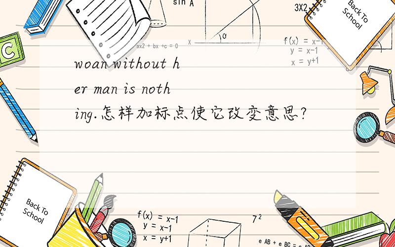 woan without her man is nothing.怎样加标点使它改变意思?