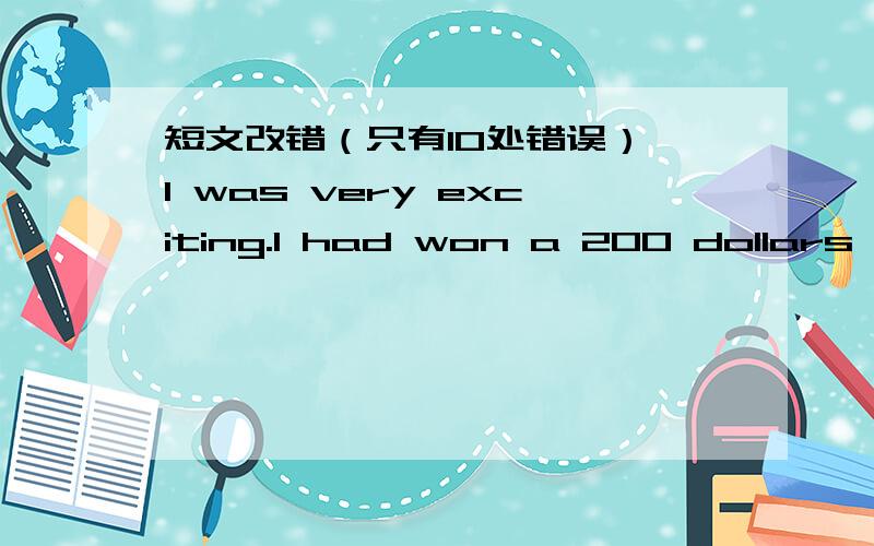 短文改错（只有10处错误） I was very exciting.I had won a 200 dollars sh