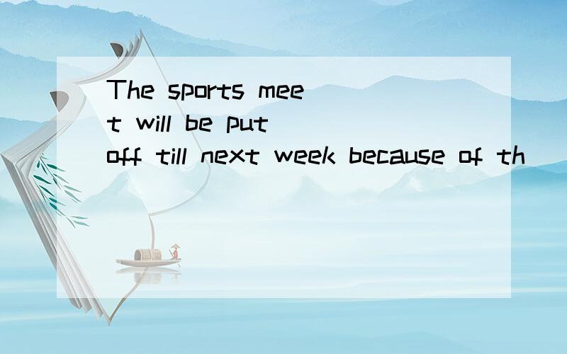 The sports meet will be put off till next week because of th