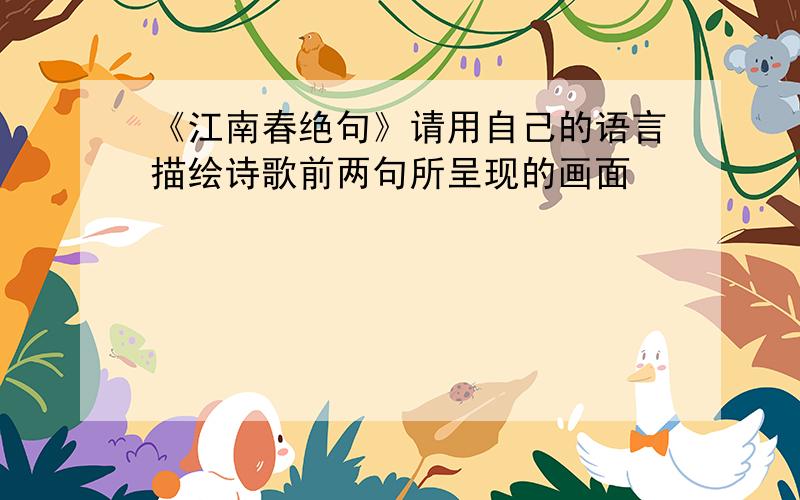 《江南春绝句》请用自己的语言描绘诗歌前两句所呈现的画面