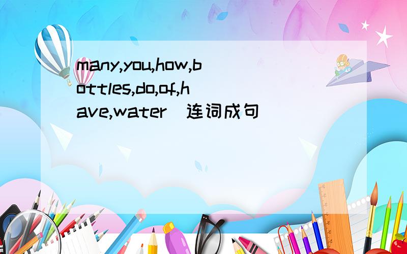 many,you,how,bottles,do,of,have,water[连词成句]