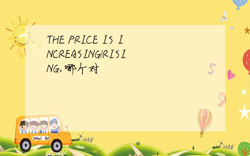 THE PRICE IS INCREASING/RISING,哪个对
