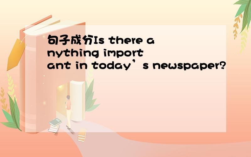 句子成分Is there anything important in today’s newspaper?