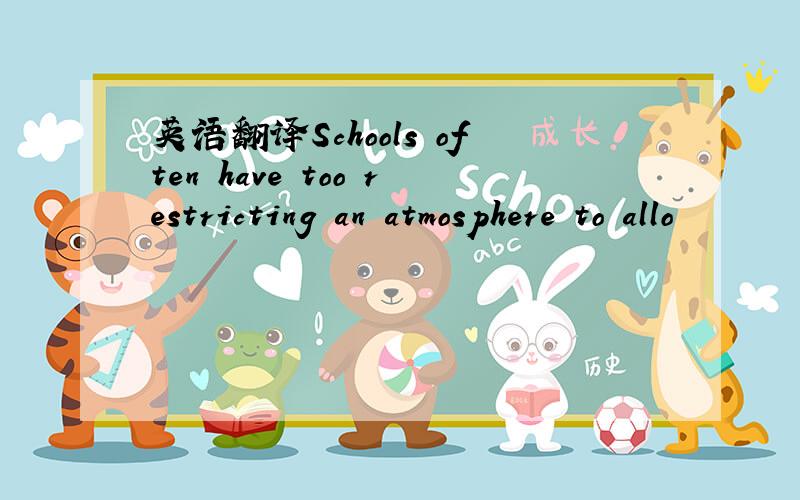 英语翻译Schools often have too restricting an atmosphere to allo