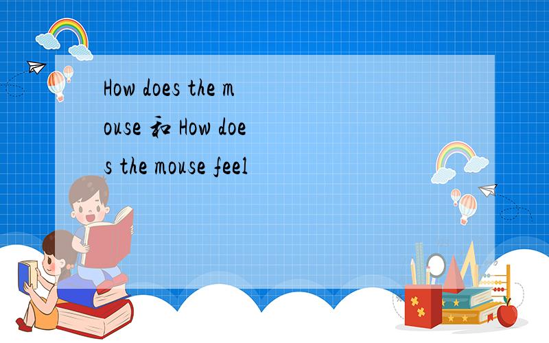 How does the mouse 和 How does the mouse feel