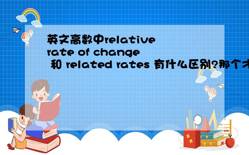 英文高数中relative rate of change 和 related rates 有什么区别?那个才是相关变化率
