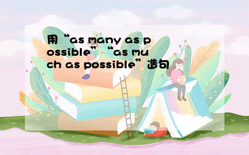 用“as many as possible”“as much as possible”造句