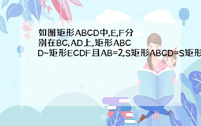 如图矩形ABCD中,E,F分别在BC,AD上,矩形ABCD~矩形ECDF且AB=2,S矩形ABCD=S矩形ECDF,试求