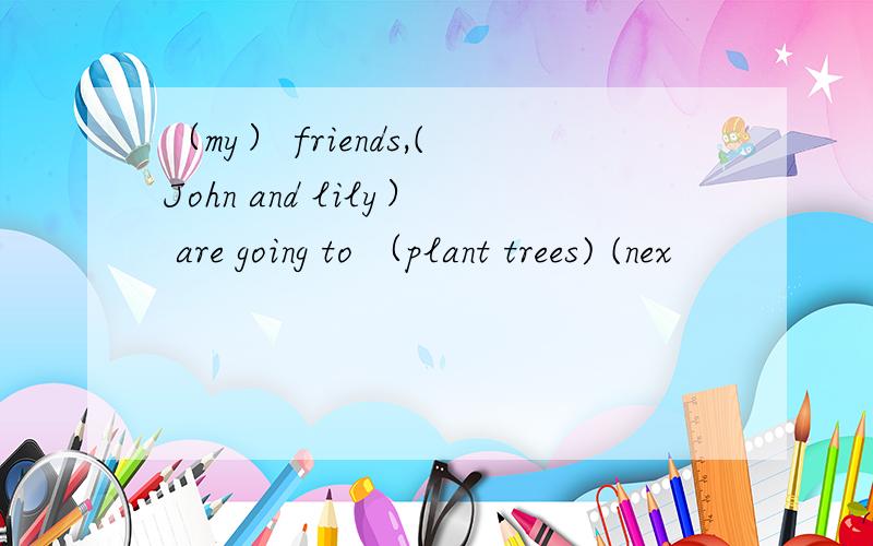 （my） friends,(John and lily） are going to （plant trees) (nex