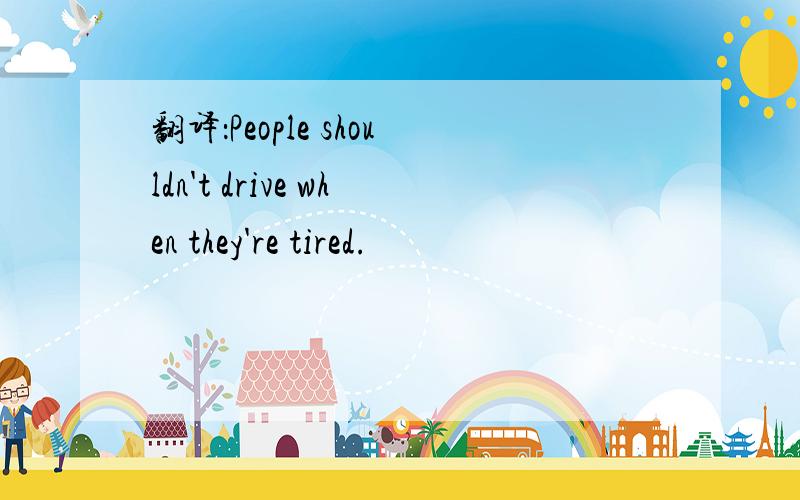 翻译：People shouldn't drive when they're tired.