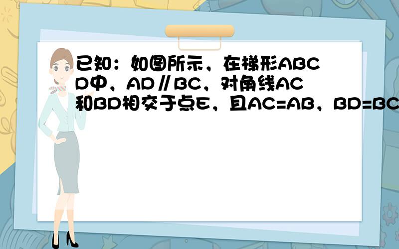 已知：如图所示，在梯形ABCD中，AD∥BC，对角线AC和BD相交于点E，且AC=AB，BD=BC，BA⊥AC于点A，求