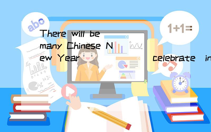There will be many Chinese New Year______ (celebrate)in Chin