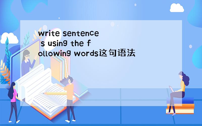 write sentence s using the following words这句语法