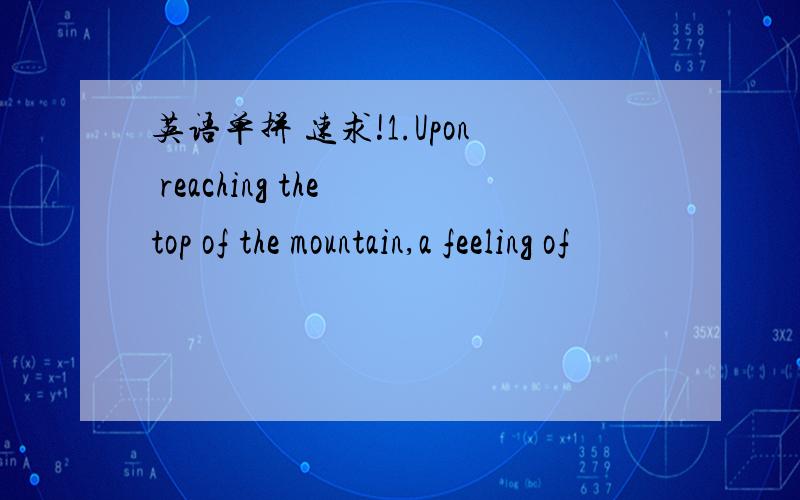 英语单拼 速求!1.Upon reaching the top of the mountain,a feeling of