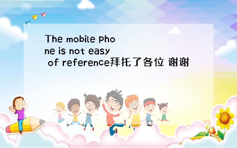 The mobile phone is not easy of reference拜托了各位 谢谢