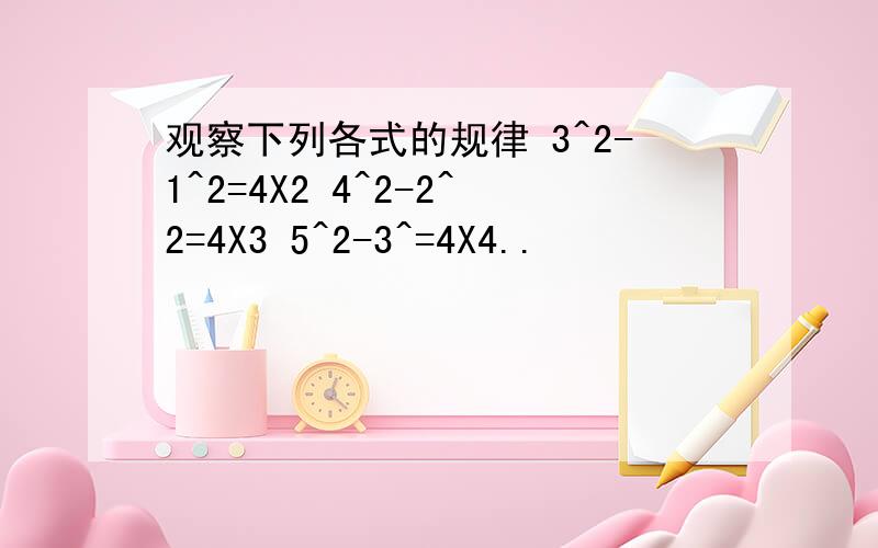 观察下列各式的规律 3^2-1^2=4X2 4^2-2^2=4X3 5^2-3^=4X4..