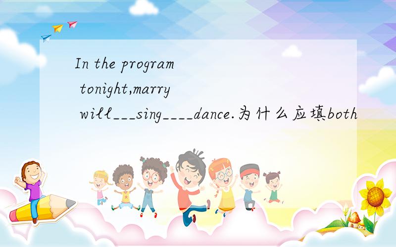 In the program tonight,marry will___sing____dance.为什么应填both