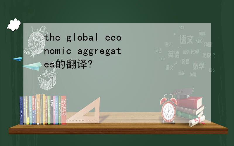 the global economic aggregates的翻译?