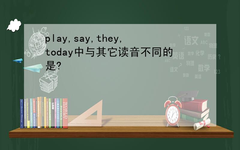 play,say,they,today中与其它读音不同的是?