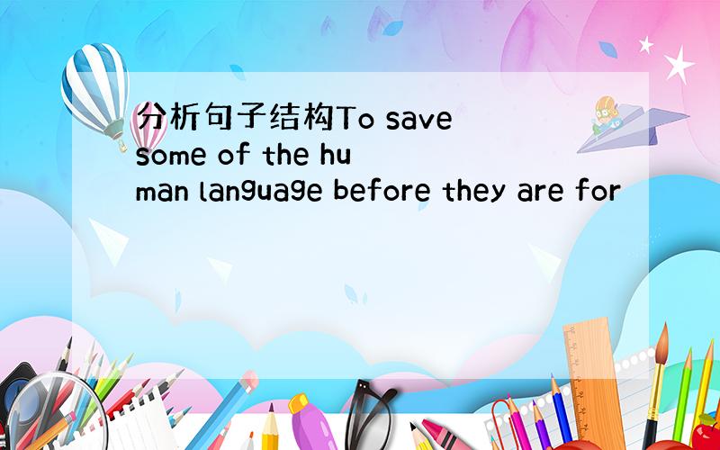 分析句子结构To save some of the human language before they are for