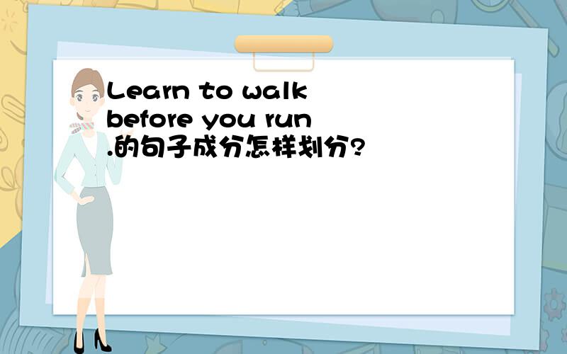 Learn to walk before you run.的句子成分怎样划分?