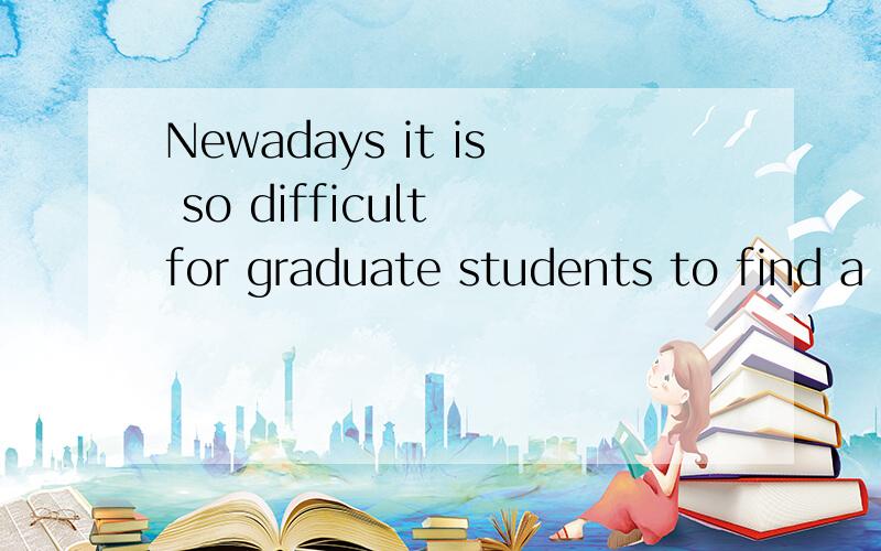 Newadays it is so difficult for graduate students to find a