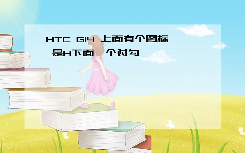 HTC G14 上面有个图标 是H下面一个对勾