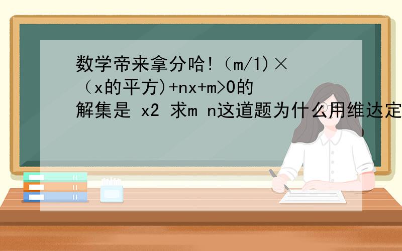 数学帝来拿分哈!（m/1)×（x的平方)+nx+m>0的解集是 x2 求m n这道题为什么用维达定理解出来是错的