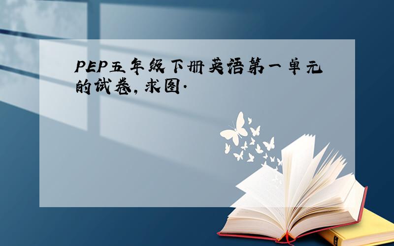 PEP五年级下册英语第一单元的试卷,求图.
