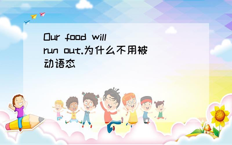 Our food will run out.为什么不用被动语态