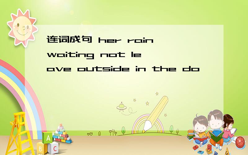 连词成句 her rain waiting not leave outside in the do