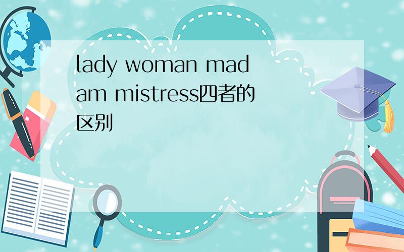 lady woman madam mistress四者的区别