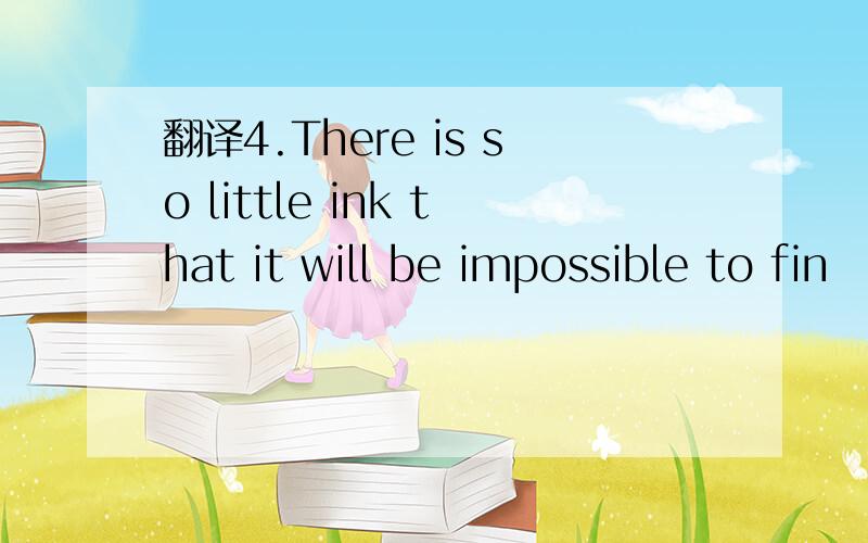 翻译4.There is so little ink that it will be impossible to fin