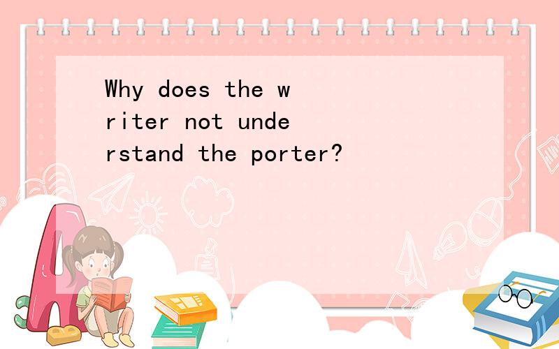 Why does the writer not understand the porter?